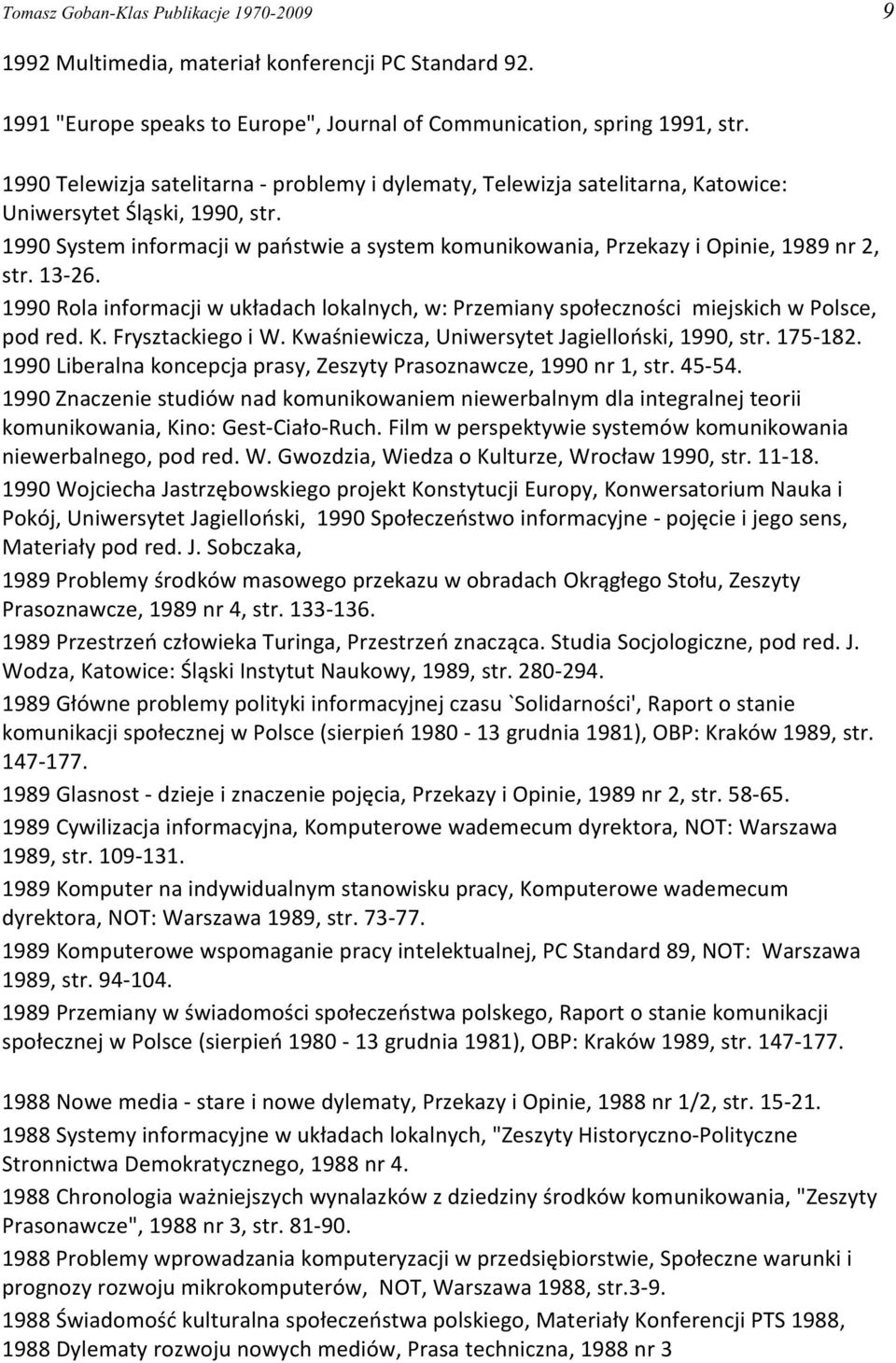 1990 System informacji w pañstwie a system komunikowania, Przekazy i Opinie, 1989 nr 2, str. 13-26. 1990 Rola informacji w uk³adach lokalnych, w: Przemiany spo³ecznoœci miejskich w Polsce, pod red. K.