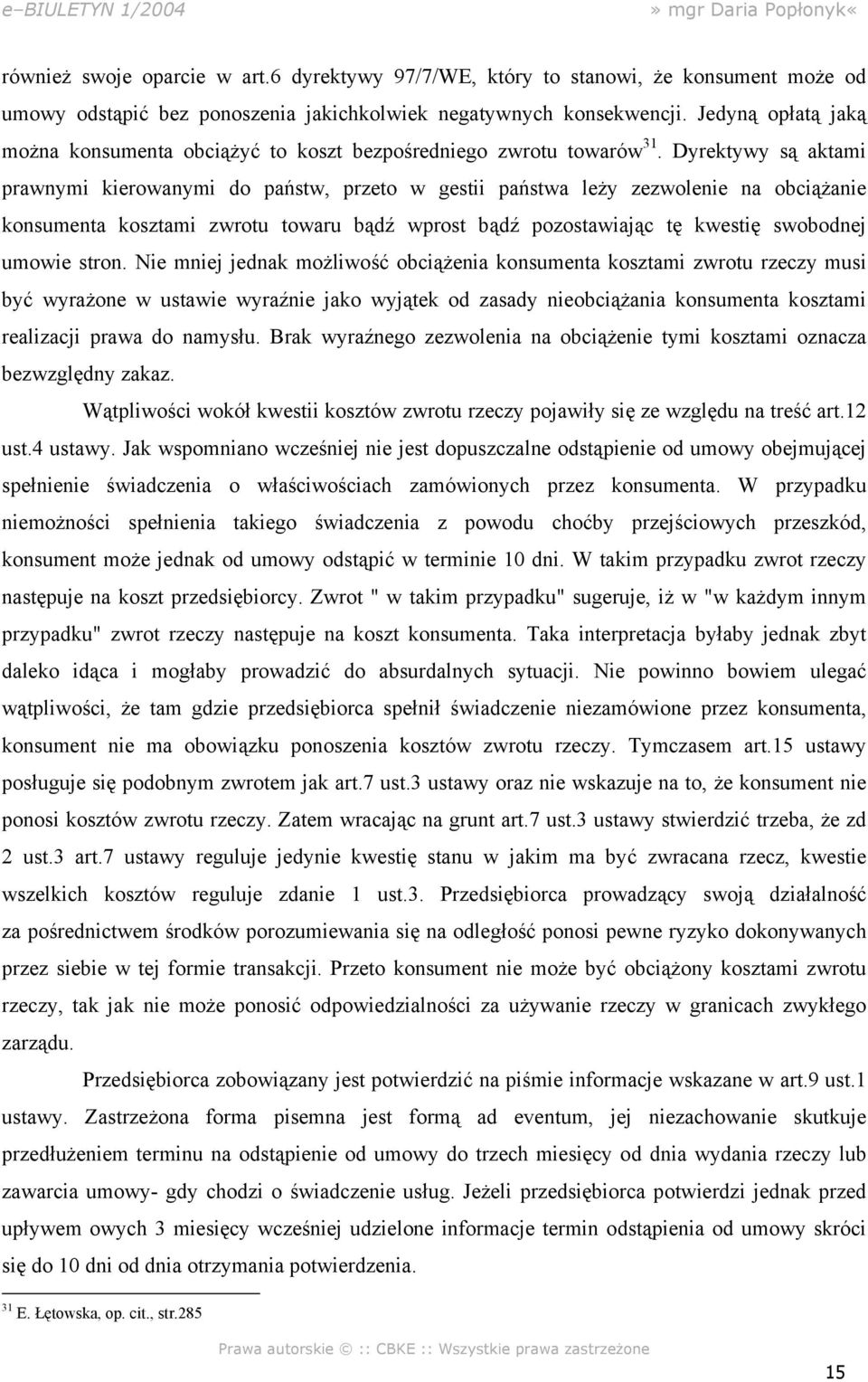 Dyrektywy są aktami prawnymi kierowanymi do państw, przeto w gestii państwa leży zezwolenie na obciążanie konsumenta kosztami zwrotu towaru bądź wprost bądź pozostawiając tę kwestię swobodnej umowie