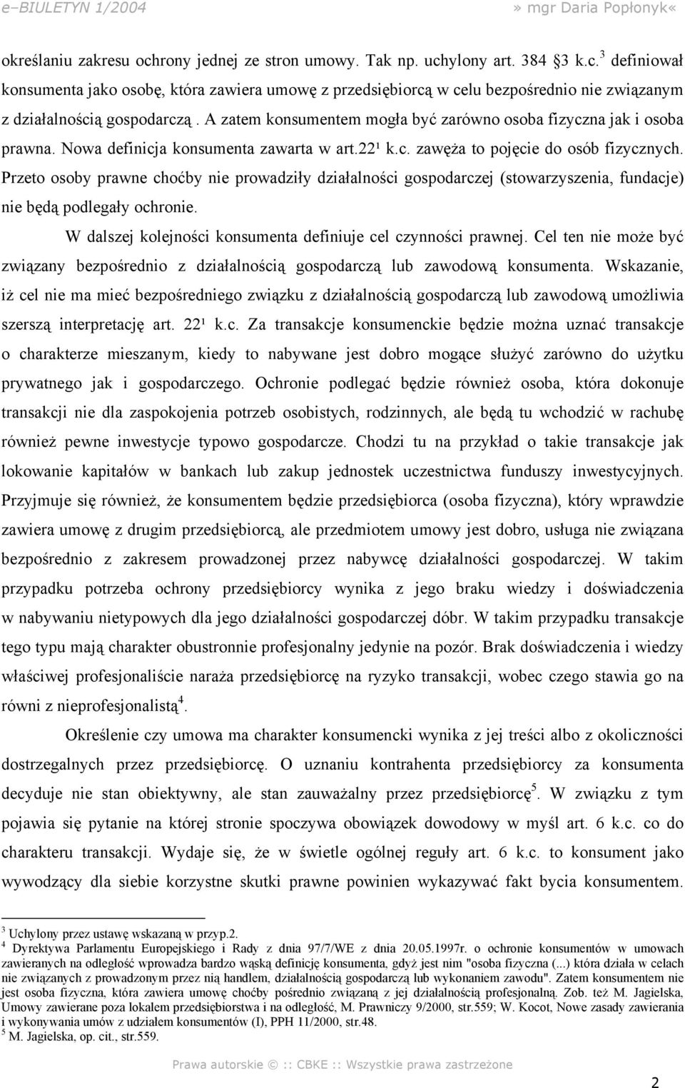 Przeto osoby prawne choćby nie prowadziły działalności gospodarczej (stowarzyszenia, fundacje) nie będą podlegały ochronie. W dalszej kolejności konsumenta definiuje cel czynności prawnej.