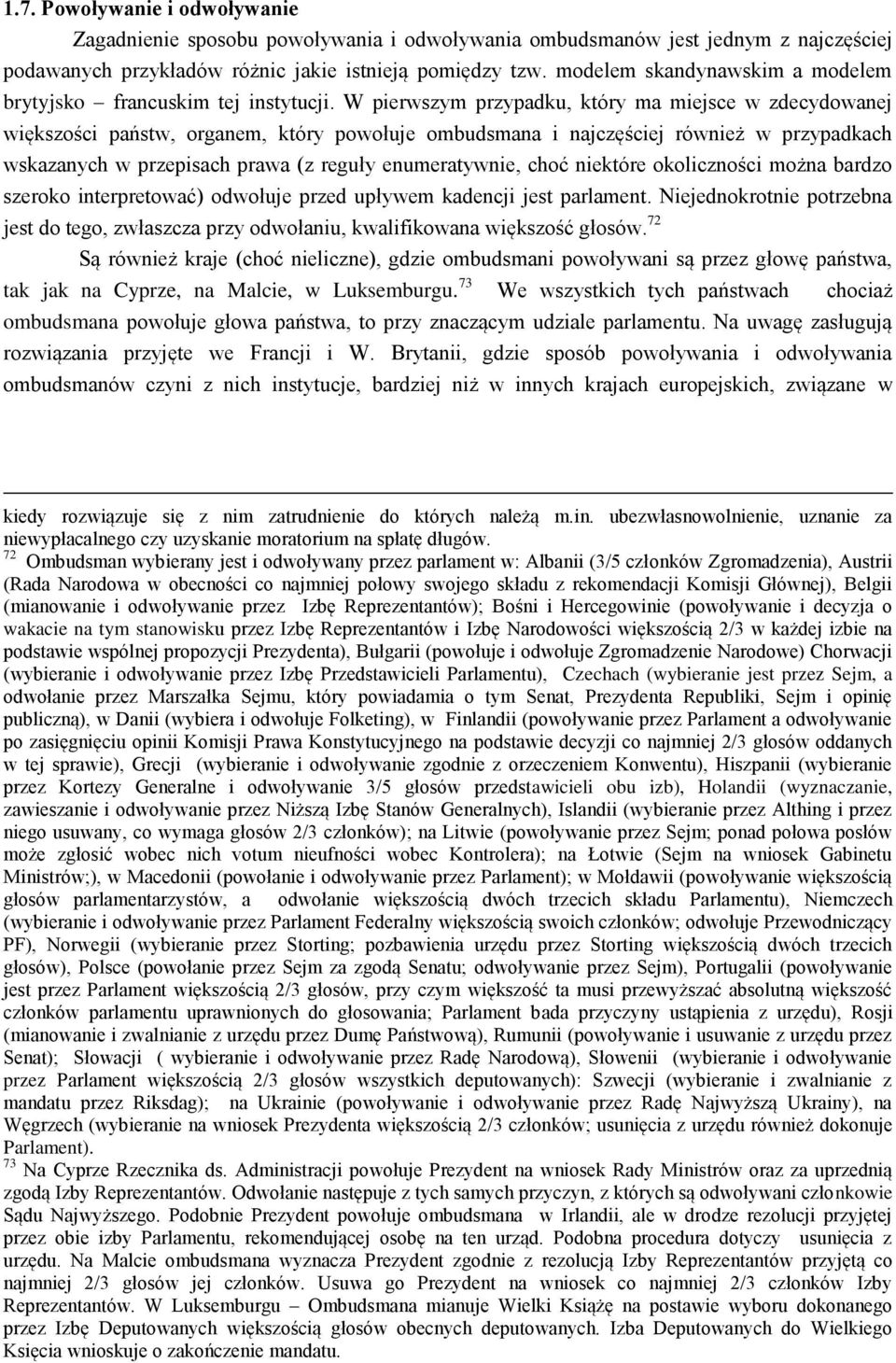 W pierwszym przypadku, który ma miejsce w zdecydowanej większości państw, organem, który powołuje ombudsmana i najczęściej również w przypadkach wskazanych w przepisach prawa (z reguły enumeratywnie,