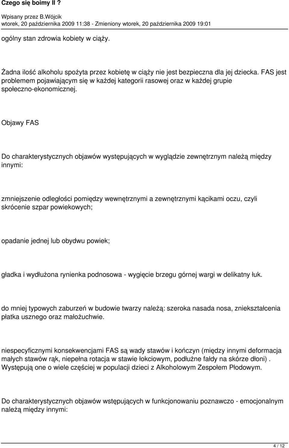 Objawy FAS Do charakterystycznych objawów występujących w wyglądzie zewnętrznym należą między innymi: zmniejszenie odległości pomiędzy wewnętrznymi a zewnętrznymi kącikami oczu, czyli skrócenie szpar