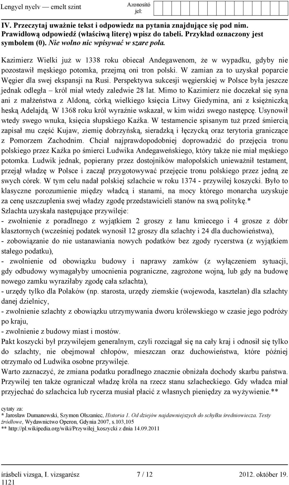 W zamian za to uzyskał poparcie Węgier dla swej ekspansji na Rusi. Perspektywa sukcesji węgierskiej w Polsce była jeszcze jednak odległa król miał wtedy zaledwie 28 lat.