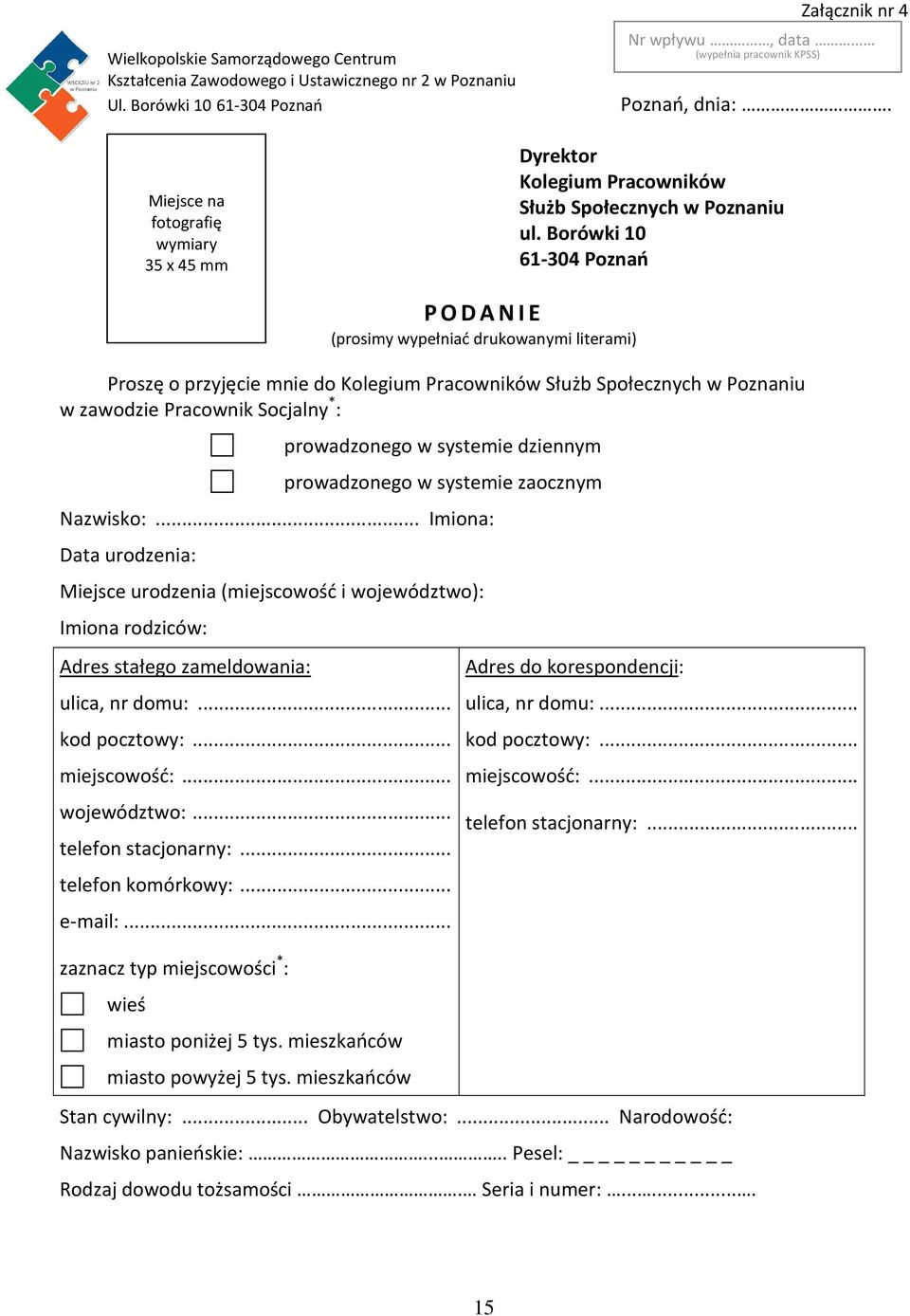 Borówki 10 61-304 Poznań PODANIE (prosimy wypełniać drukowanymi literami) Proszę o przyjęcie mnie do Kolegium Pracowników Służb Społecznych w Poznaniu w zawodzie Pracownik Socjalny * : prowadzonego w