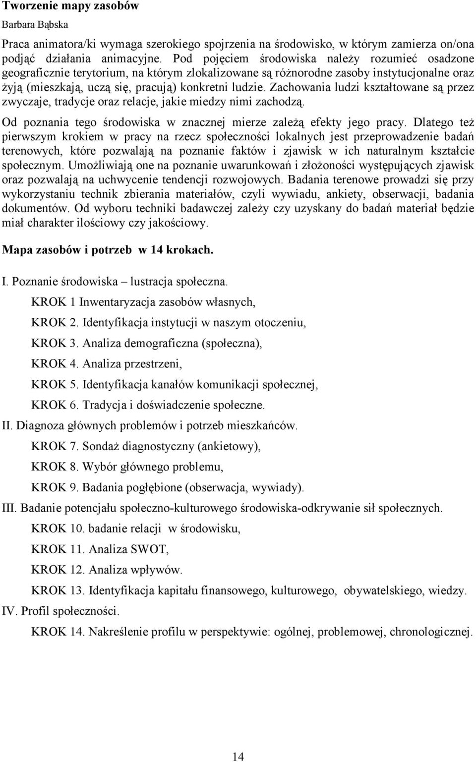 Zachowania ludzi kształtowane są przez zwyczaje, tradycje oraz relacje, jakie miedzy nimi zachodzą. Od poznania tego środowiska w znacznej mierze zależą efekty jego pracy.