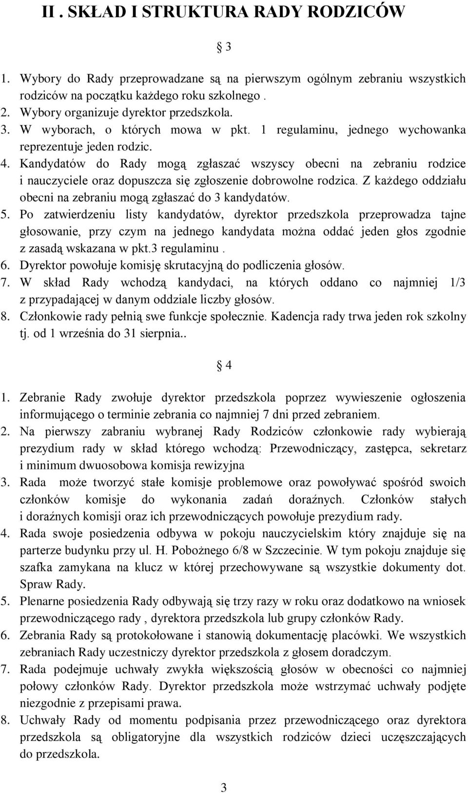 Kandydatów do Rady mogą zgłaszać wszyscy obecni na zebraniu rodzice i nauczyciele oraz dopuszcza się zgłoszenie dobrowolne rodzica. Z każdego oddziału obecni na zebraniu mogą zgłaszać do 3 kandydatów.