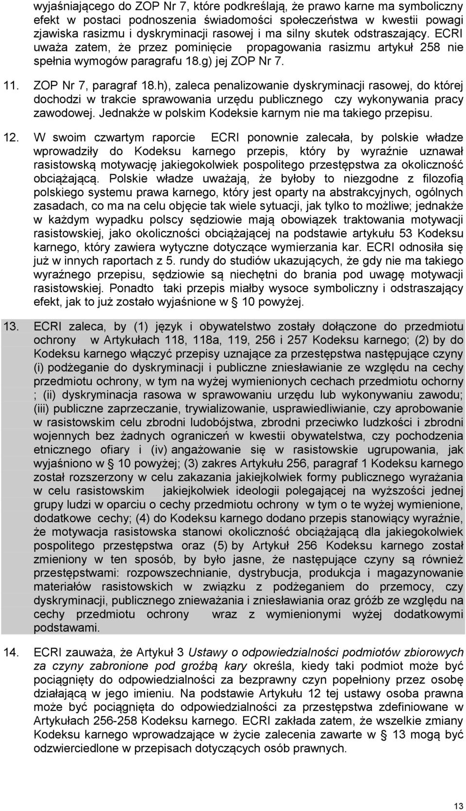 h), zaleca penalizowanie dyskryminacji rasowej, do której dochodzi w trakcie sprawowania urzędu publicznego czy wykonywania pracy zawodowej. Jednakże w polskim Kodeksie karnym nie ma takiego przepisu.