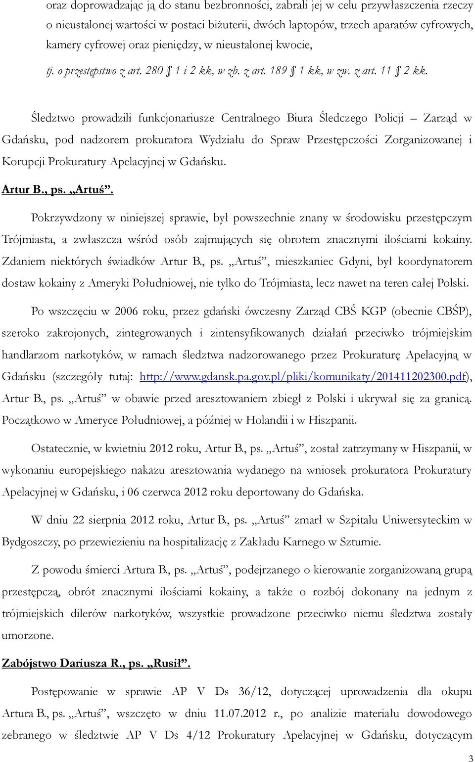 Śledztwo prowadzili funkcjonariusze Centralnego Biura Śledczego Policji Zarząd w Gdańsku, pod nadzorem prokuratora Wydziału do Spraw Przestępczości Zorganizowanej i Korupcji Prokuratury Apelacyjnej w