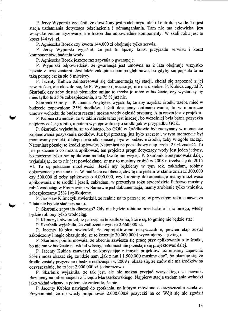 Agnieszka Borek czy kwota 144.000 zl obejmuje tylko serwis. P. Jerzy Wyporski wyjasnil, ze jest to laczny koszt przyjazdu serwisu i koszt komponentow, badania wody. P. Agnieszka Borek jeszcze raz zapytala o gwarancj?