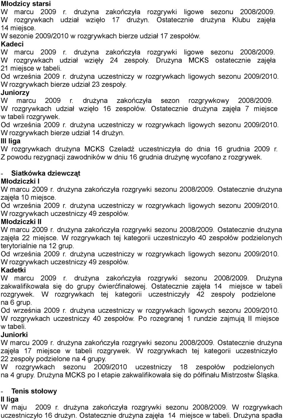 Drużyna MCKS ostatecznie zajęła 21 miejsce w tabeli. Od września 2009 r. drużyna uczestniczy w rozgrywkach ligowych sezonu 2009/2010. W rozgrywkach bierze udział 23 zespoły. Juniorzy W marcu 2009 r.