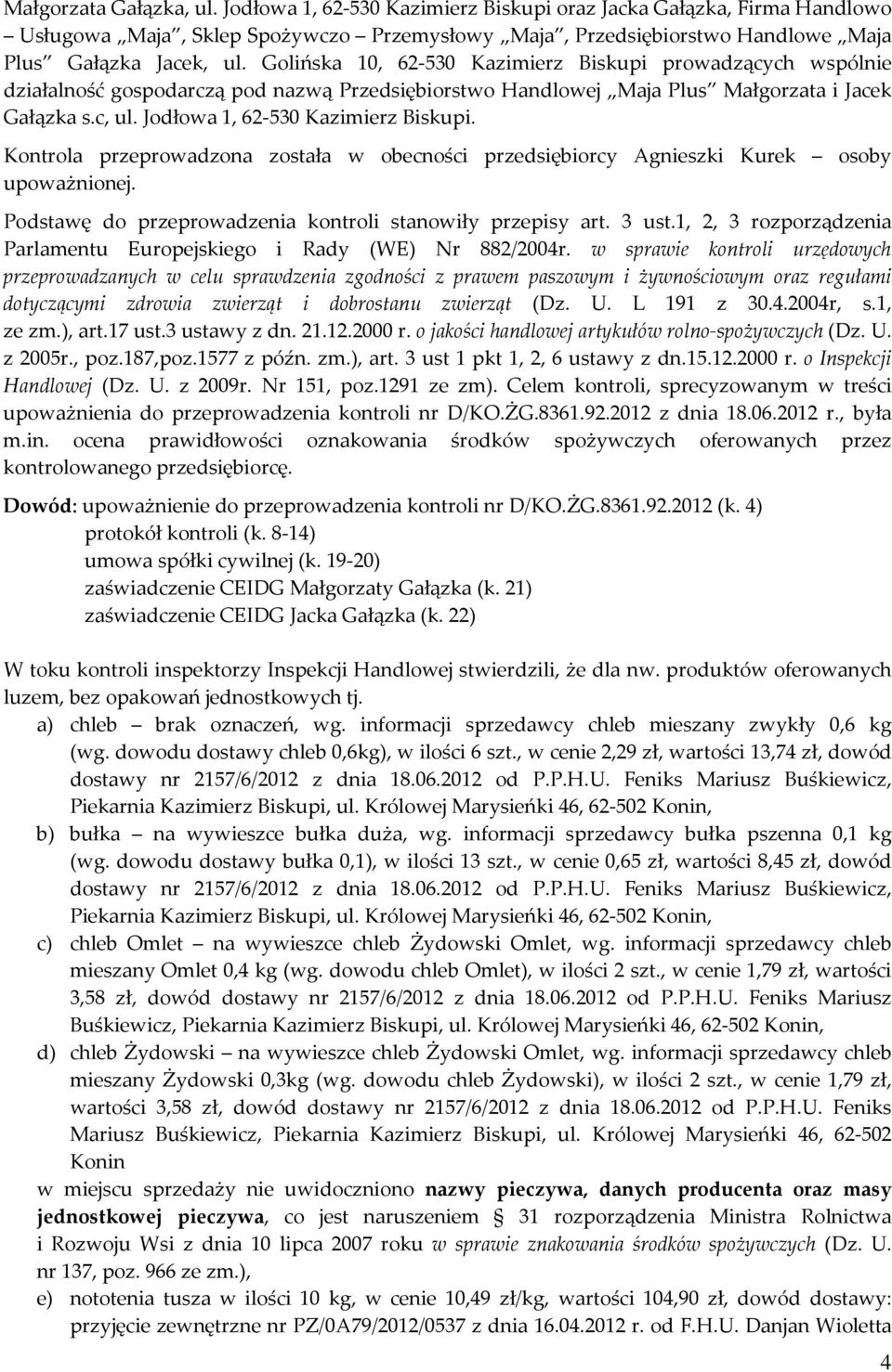 Jodłowa 1, 62-530 Kazimierz Biskupi. Kontrola przeprowadzona została w obecności przedsiębiorcy Agnieszki Kurek osoby upoważnionej. Podstawę do przeprowadzenia kontroli stanowiły przepisy art. 3 ust.