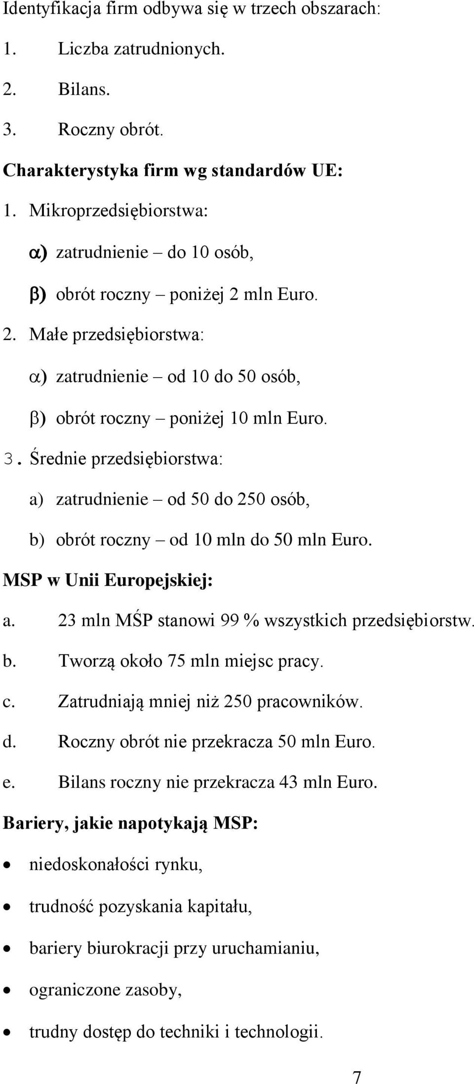 Średnie przedsiębiorstwa: a) zatrudnienie od 50 do 250 osób, b) obrót roczny od 10 mln do 50 mln Euro. MSP w Unii Europejskiej: a. 23 mln MŚP stanowi 99 % wszystkich przedsiębiorstw. b. Tworzą około 75 mln miejsc pracy.