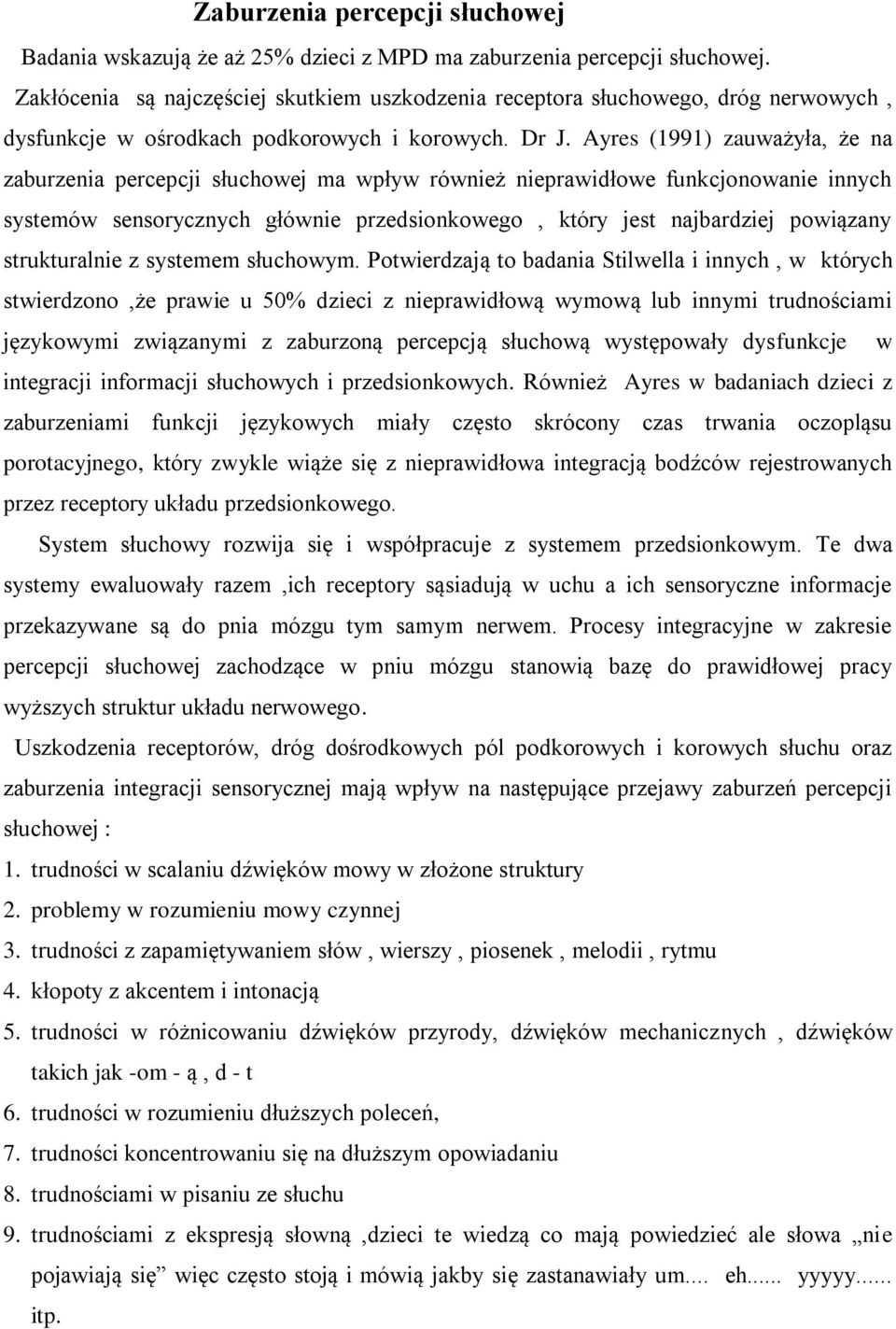 Ayres (1991) zauważyła, że na zaburzenia percepcji słuchowej ma wpływ również nieprawidłowe funkcjonowanie innych systemów sensorycznych głównie przedsionkowego, który jest najbardziej powiązany