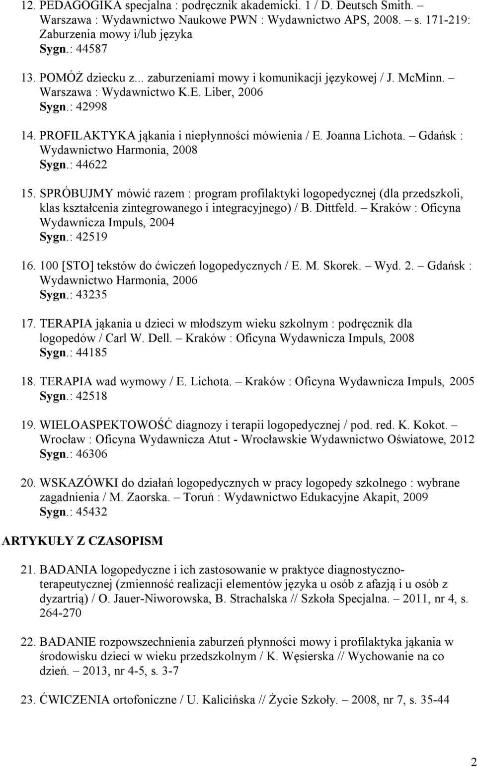 Gdańsk : Wydawnictwo Harmonia, 2008 Sygn.: 44622 15. SPRÓBUJMY mówić razem : program profilaktyki logopedycznej (dla przedszkoli, klas kształcenia zintegrowanego i integracyjnego) / B. Dittfeld.