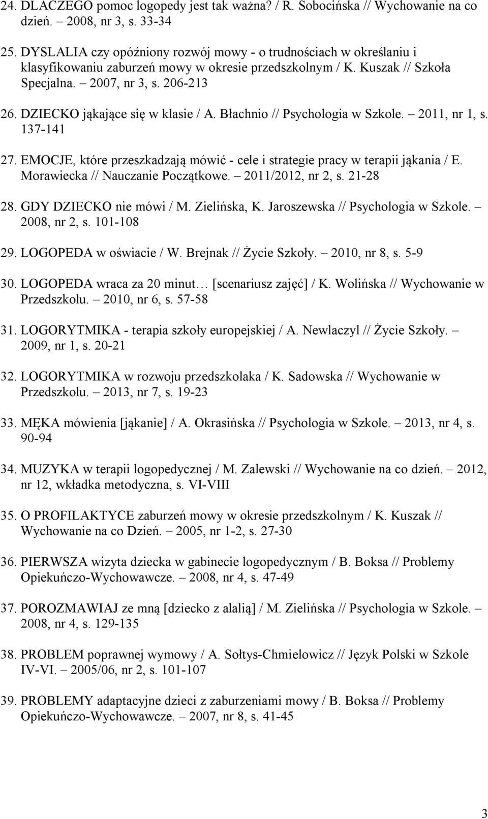 DZIECKO jąkające się w klasie / A. Błachnio // Psychologia w Szkole. 2011, nr 1, s. 137-141 27. EMOCJE, które przeszkadzają mówić - cele i strategie pracy w terapii jąkania / E.