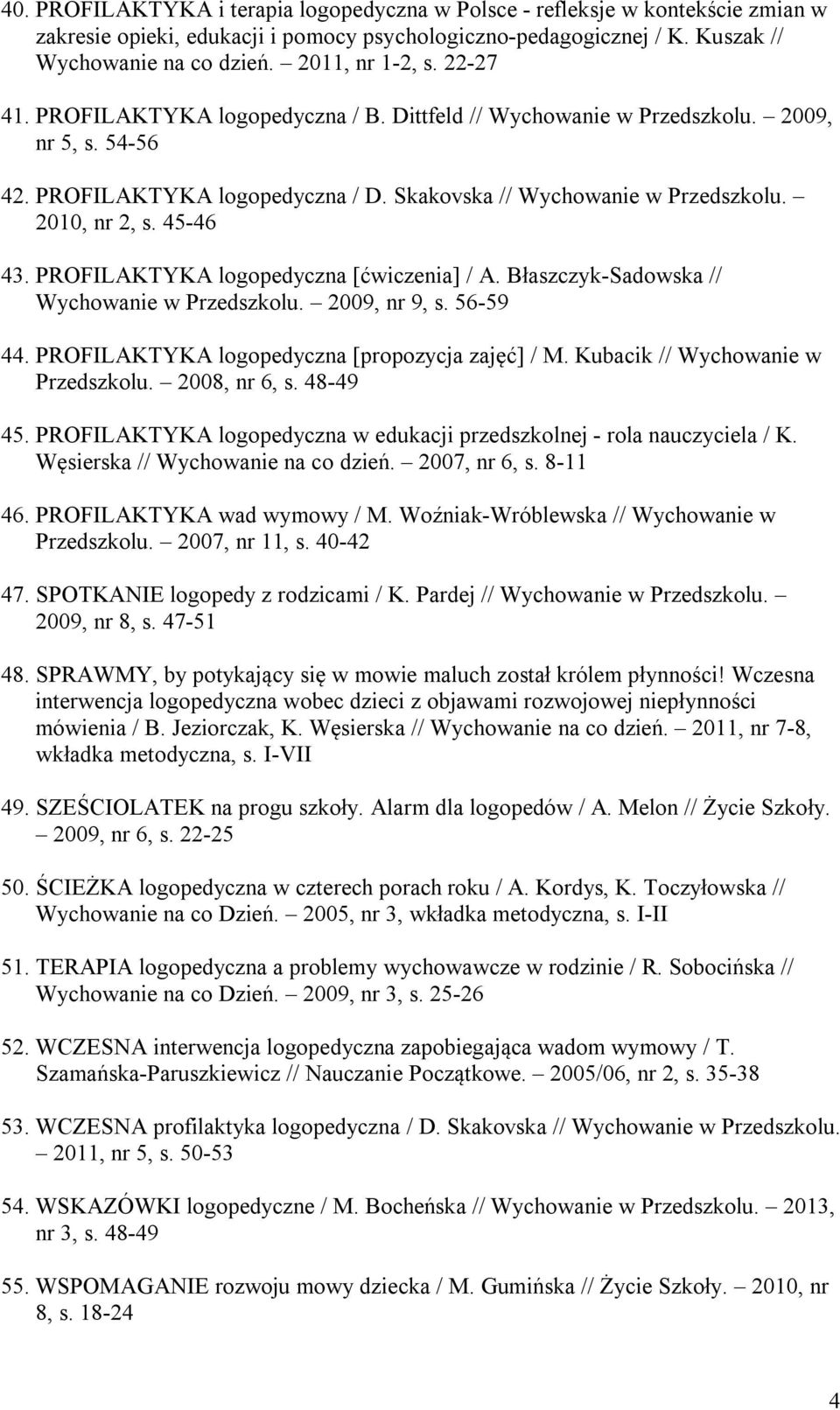 2010, nr 2, s. 45-46 43. PROFILAKTYKA logopedyczna [ćwiczenia] / A. Błaszczyk-Sadowska // Wychowanie w Przedszkolu. 2009, nr 9, s. 56-59 44. PROFILAKTYKA logopedyczna [propozycja zajęć] / M.