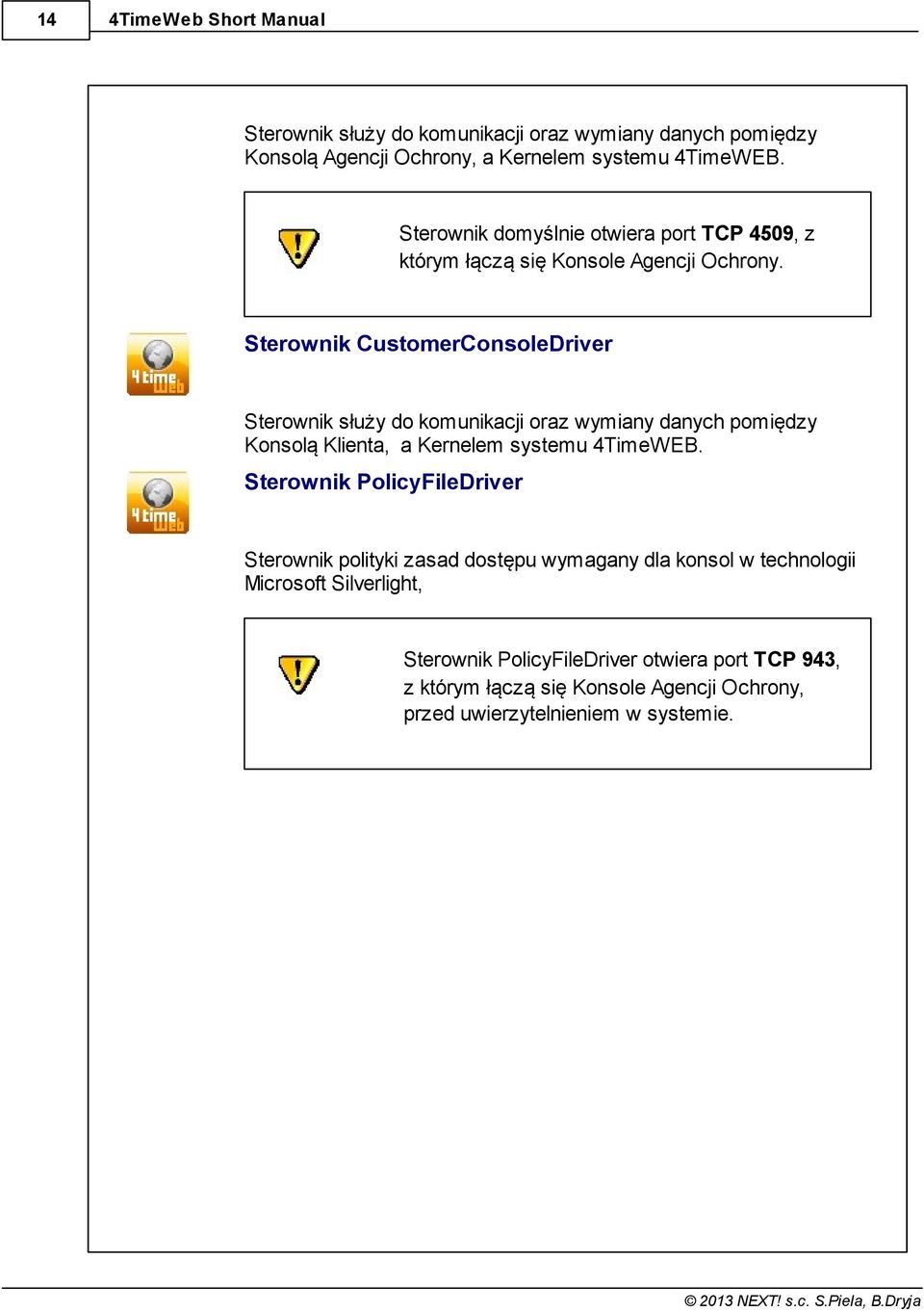 Sterownik CustomerConsoleDriver Sterownik służy do komunikacji oraz wymiany danych pomiędzy Konsolą Klienta, a Kernelem systemu 4TimeWEB.