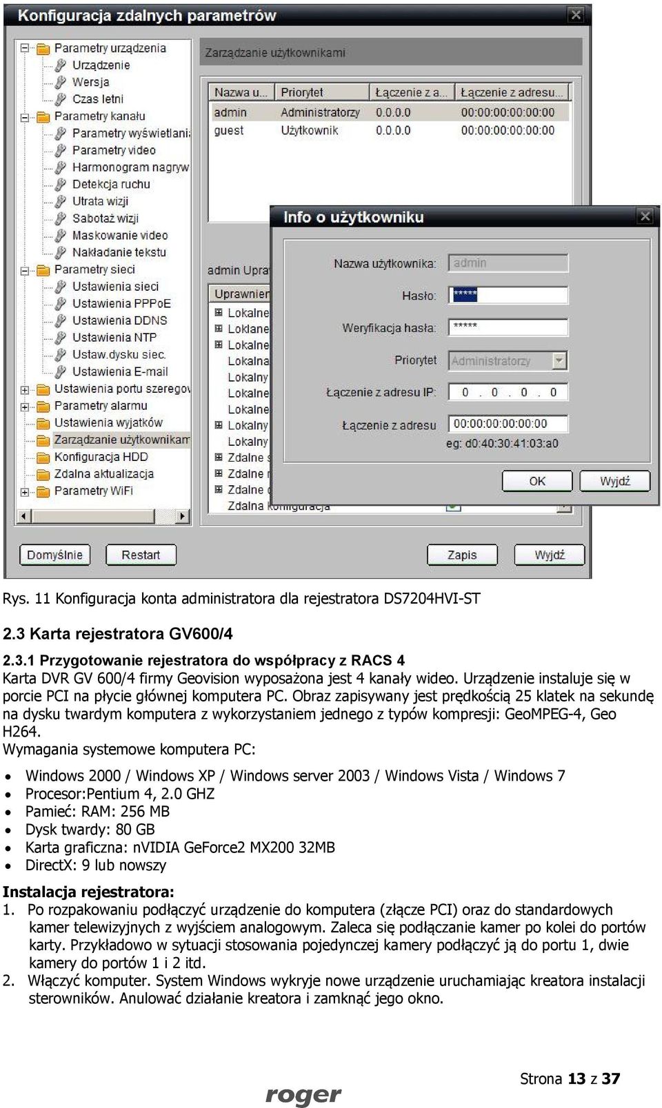Obraz zapisywany jest prędkością 25 klatek na sekundę na dysku twardym komputera z wykorzystaniem jednego z typów kompresji: GeoMPEG-4, Geo H264.