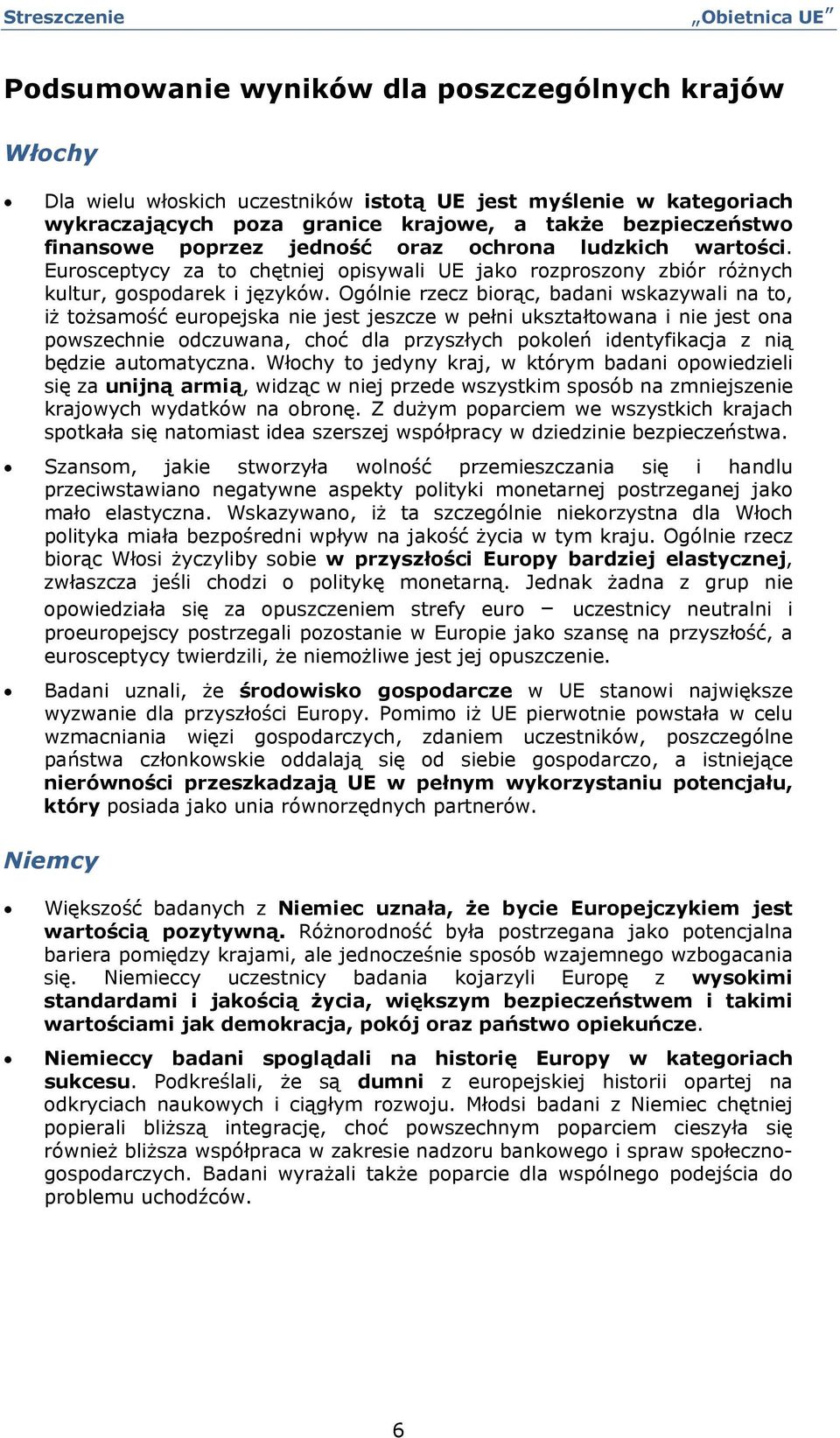 Ogólnie rzecz birąc, badani wskazywali na t, iż tżsamść eurpejska nie jest jeszcze w pełni ukształtwana i nie jest na pwszechnie dczuwana, chć dla przyszłych pkleń identyfikacja z nią będzie