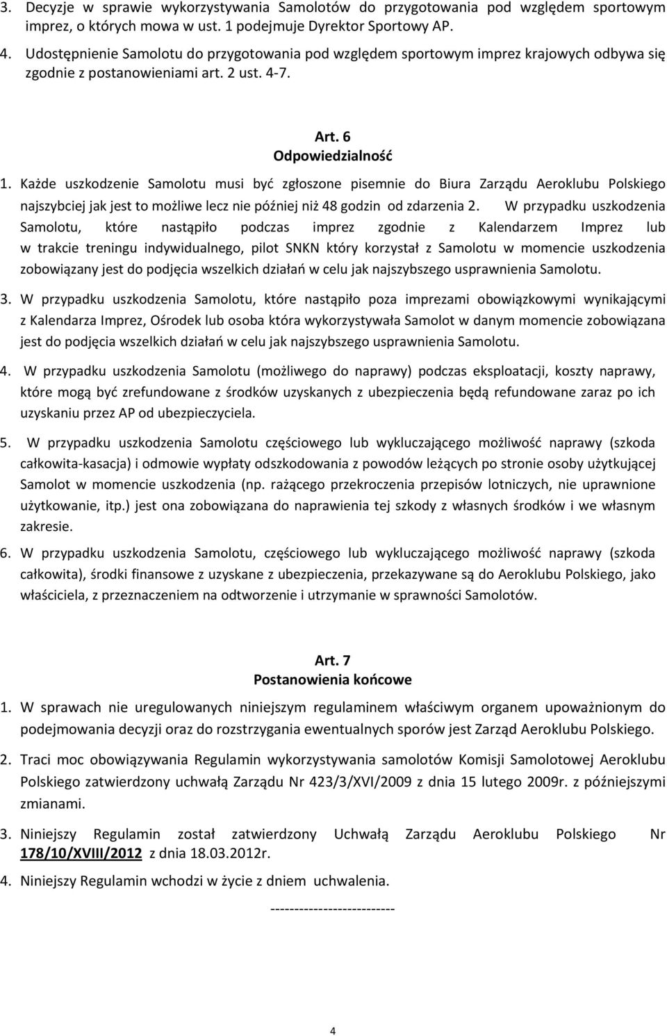 Każde uszkodzenie Samolotu musi być zgłoszone pisemnie do Biura Zarządu Aeroklubu Polskiego najszybciej jak jest to możliwe lecz nie później niż 48 godzin od zdarzenia 2.