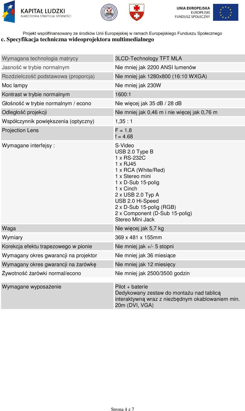 68 Wymagane interfejsy : Waga Wymiary Korekcja efektu trapezowego w pionie Wymagany okres gwarancji na projektor Wymagany okres gwarancji na Ŝarówkę śywotność Ŝarówki normal/econo 3LCD-Technology TFT