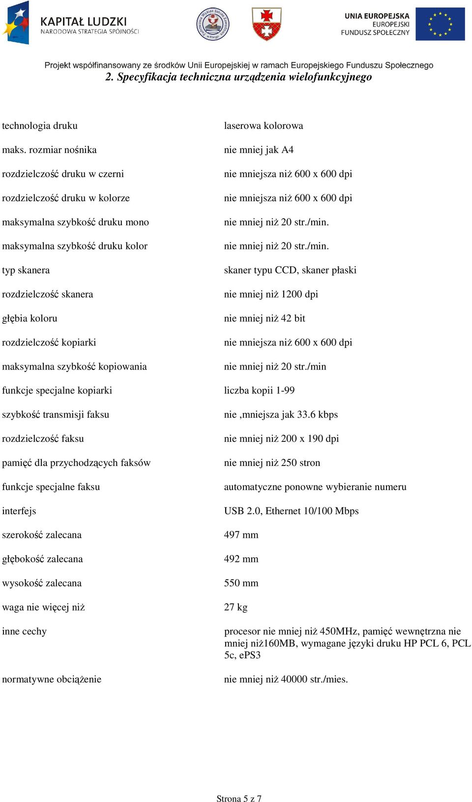 kopiarki maksymalna szybkość kopiowania laserowa kolorowa nie mniej jak A4 nie mniejsza niŝ 600 x 600 dpi nie mniejsza niŝ 600 x 600 dpi nie mniej niŝ 20 str./min.