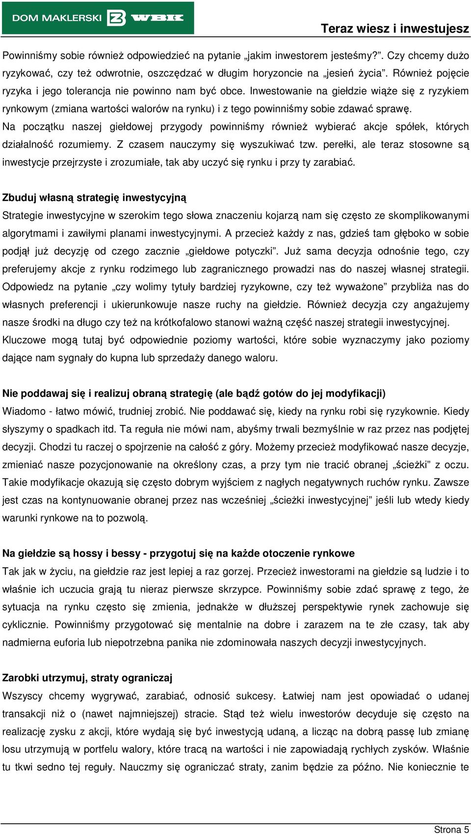 Na początku naszej giełdowej przygody powinniśmy równieŝ wybierać akcje spółek, których działalność rozumiemy. Z czasem nauczymy się wyszukiwać tzw.