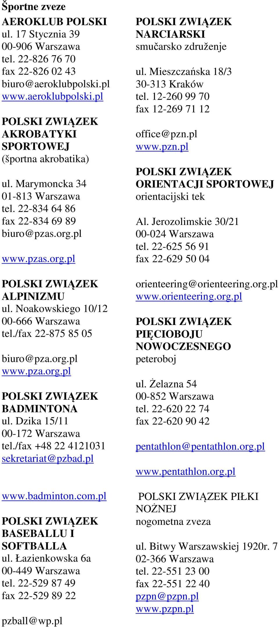 Dzika 15/11 00-172 Warszawa tel./fax +48 22 4121031 sekretariat@pzbad.pl www.badminton.com.pl BASEBALLU I SOFTBALLA ul. Łazienkowska 6a 00-449 Warszawa tel. 22-529 87 49 fax 22-529 89 22 pzball@wp.