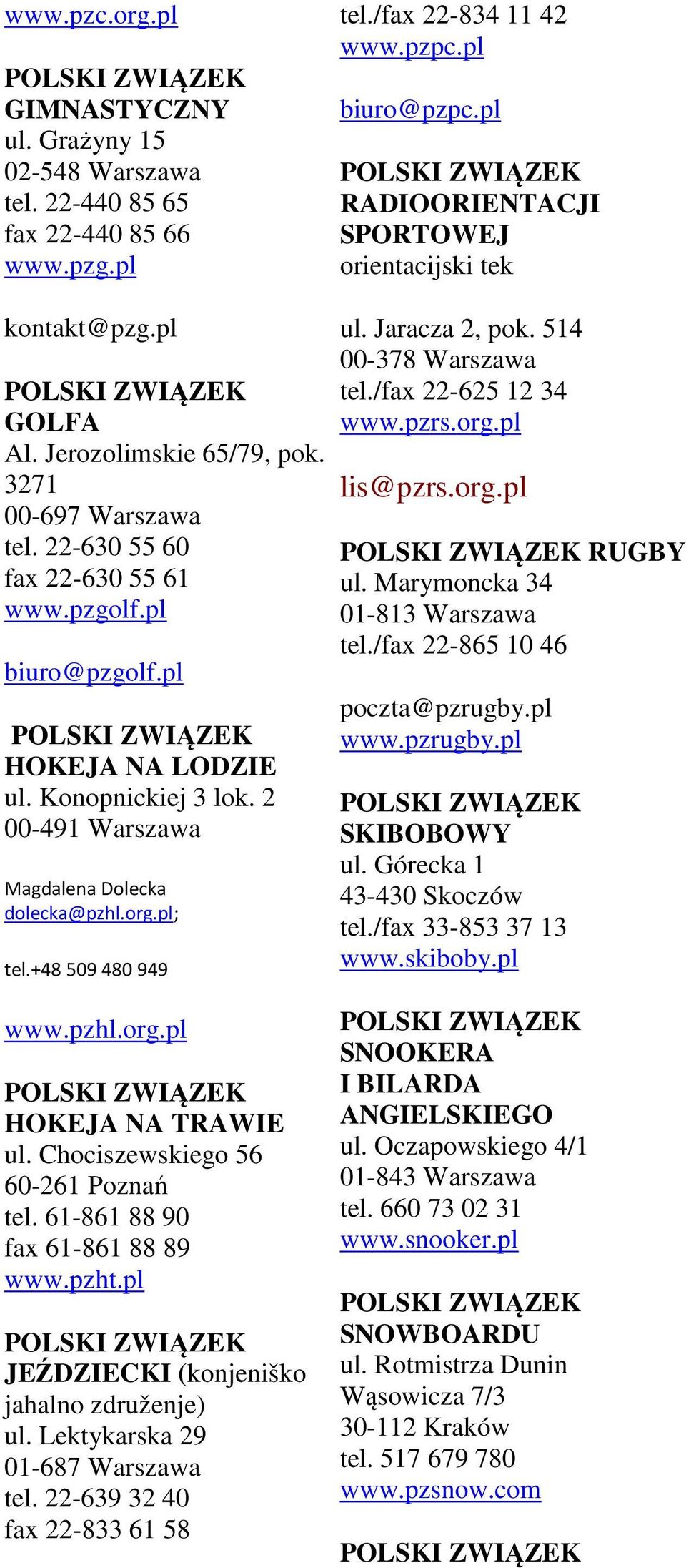 pl HOKEJA NA LODZIE ul. Konopnickiej 3 lok. 2 00-491 Warszawa Magdalena Dolecka dolecka@pzhl.org.pl; tel.+48 509 480 949 ul. Jaracza 2, pok. 514 00-378 Warszawa tel./fax 22-625 12 34 www.pzrs.org.pl lis@pzrs.