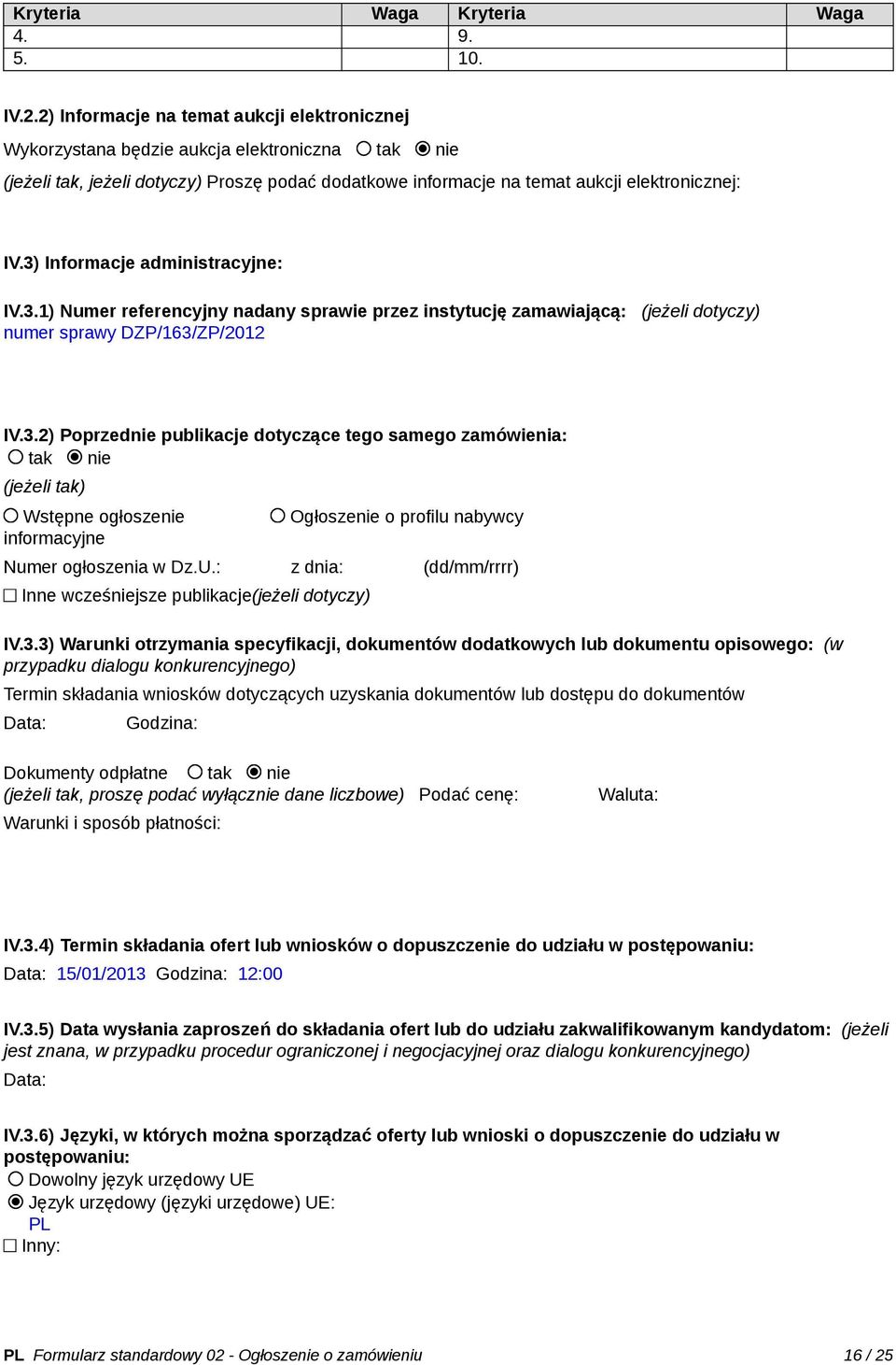 3) Informacje administracyjne: IV.3.1) Numer referencyjny nadany sprawie przez instytucję zamawiającą: (jeżeli dotyczy) numer sprawy DZP/163/ZP/2012 IV.3.2) Poprzednie publikacje dotyczące tego samego zamówienia: tak nie (jeżeli tak) Wstępne ogłoszenie informacyjne Ogłoszenie o profilu nabywcy Numer ogłoszenia w Dz.