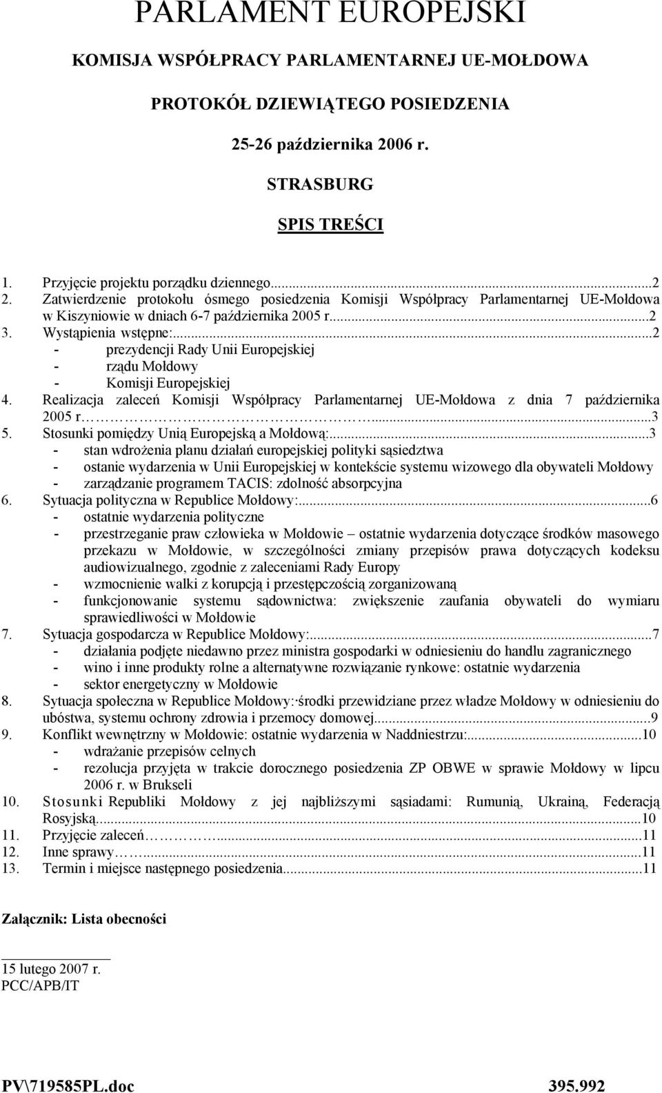 ..2 - prezydencji Rady Unii Europejskiej - rządu Mołdowy - Komisji Europejskiej 4. Realizacja zaleceń Komisji Współpracy Parlamentarnej UE-Mołdowa z dnia 7 października 2005 r...3 5.