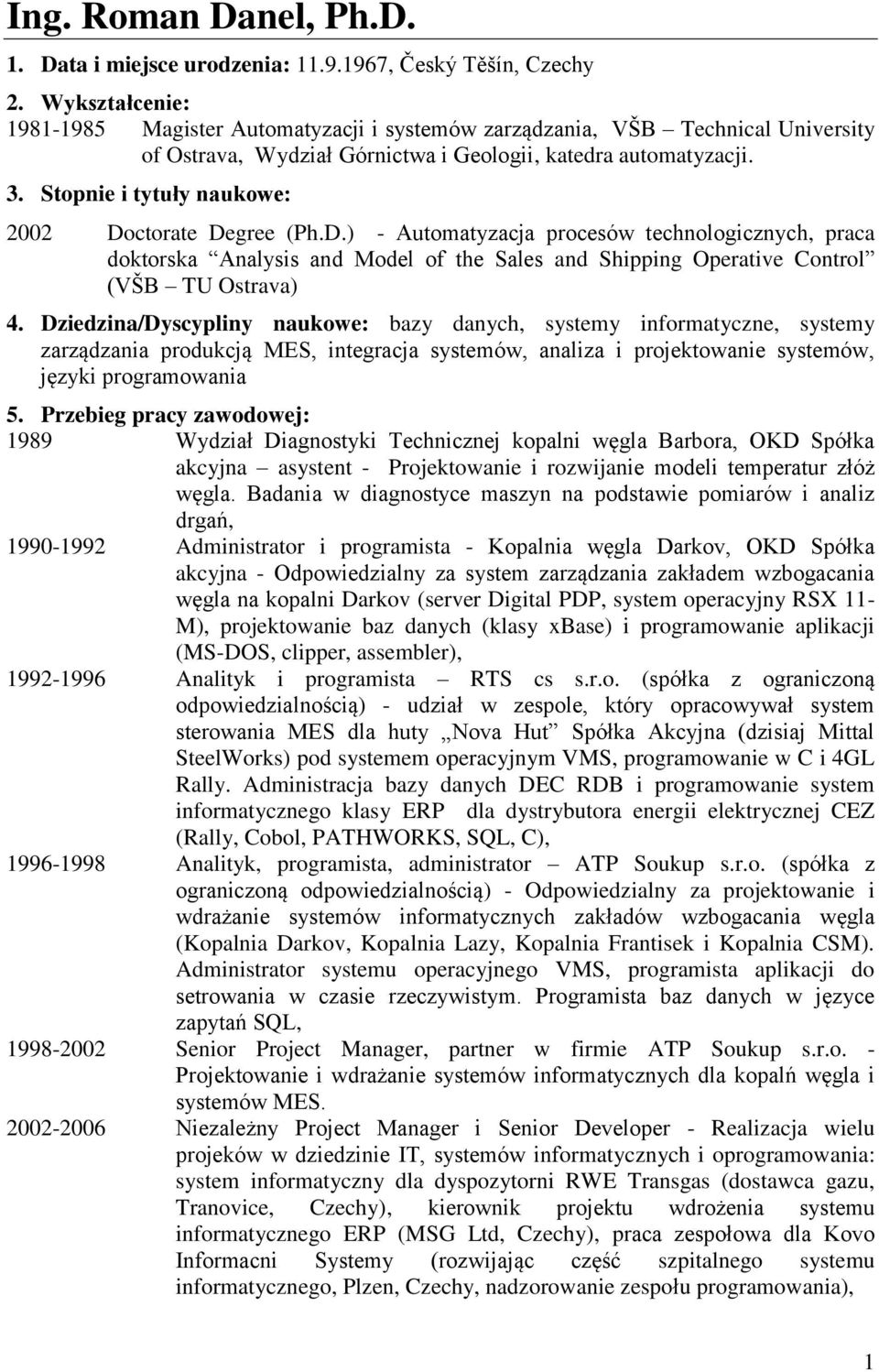 Stopnie i tytuły naukowe: 2002 Doctorate Degree (Ph.D.) - Automatyzacja procesów technologicznych, praca doktorska Analysis and Model of the Sales and Shipping Operative Control (VŠB TU Ostrava) 4.