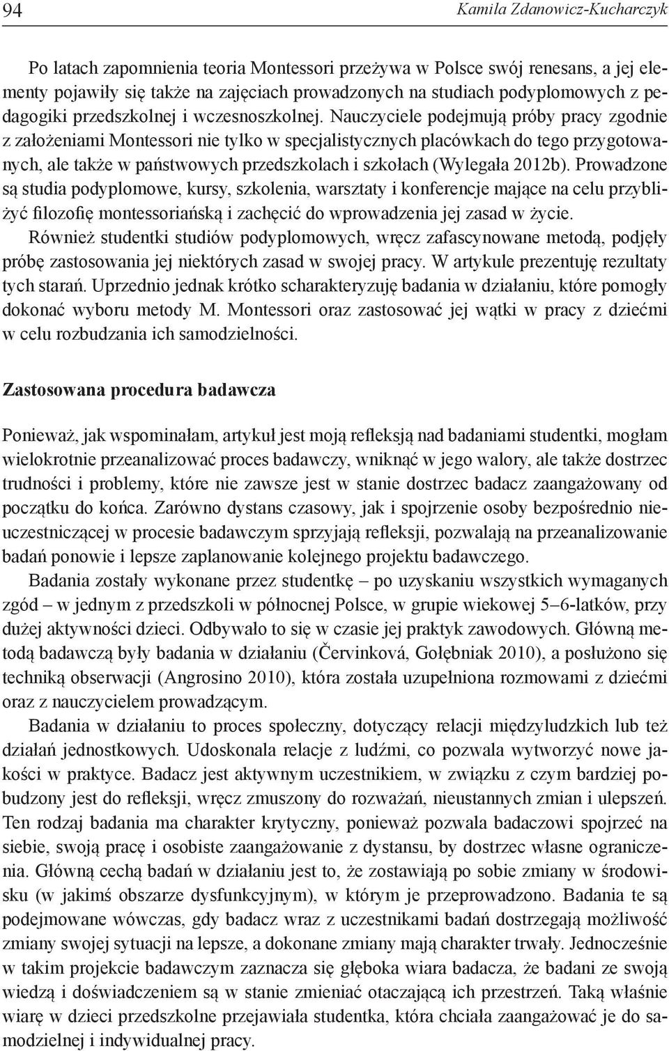 Nauczyciele podejmują próby pracy zgodnie z założeniami Montessori nie tylko w specjalistycznych placówkach do tego przygotowanych, ale także w państwowych przedszkolach i szkołach (Wylegała 2012b).