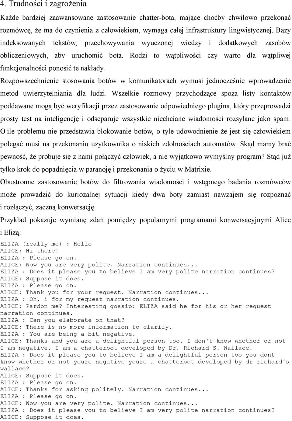 Rodzi to wątpliwości czy warto dla wątpliwej funkcjonalności ponosić te nakłady. Rozpowszechnienie stosowania botów w komunikatorach wymusi jednocześnie wprowadzenie metod uwierzytelniania dla ludzi.