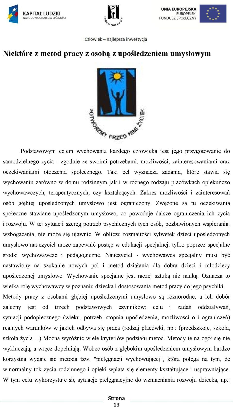 Taki cel wyznacza zadania, które stawia się wychowaniu zarówno w domu rodzinnym jak i w różnego rodzaju placówkach opiekuńczo wychowawczych, terapeutycznych, czy kształcących.