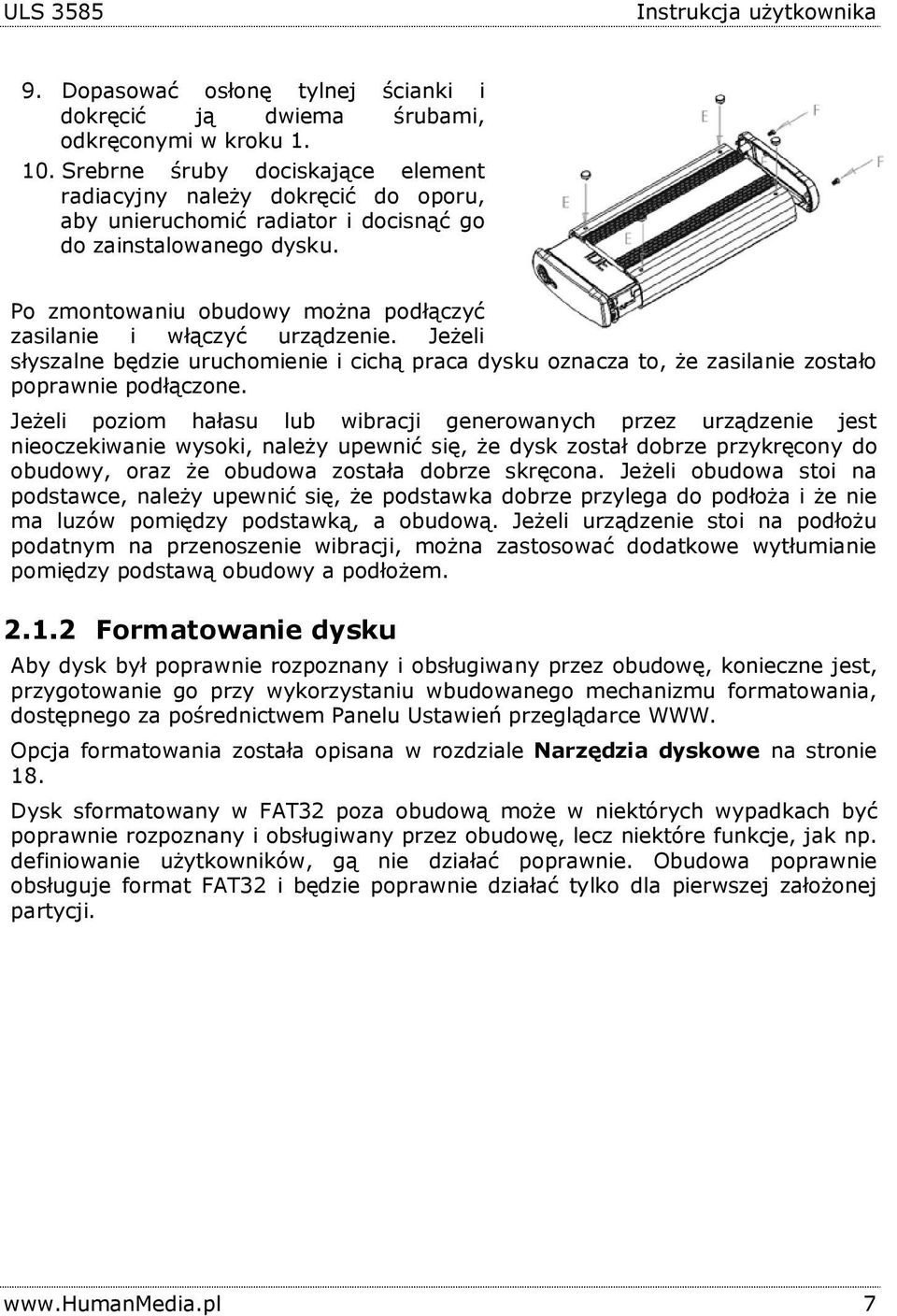 Po zmontowaniu obudowy można podłączyć zasilanie i włączyć urządzenie. Jeżeli słyszalne będzie uruchomienie i cichą praca dysku oznacza to, że zasilanie zostało poprawnie podłączone.