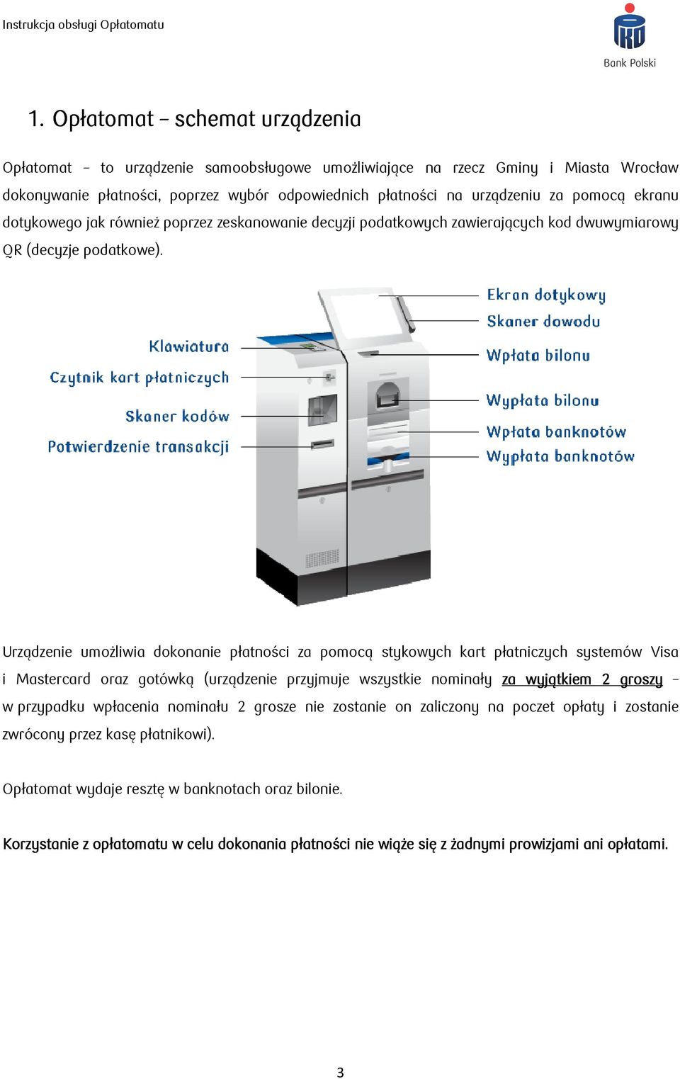 Urządzenie umożliwia dokonanie płatności za pomocą stykowych kart płatniczych systemów Visa i Mastercard oraz gotówką (urządzenie przyjmuje wszystkie nominały za wyjątkiem 2 groszy w przypadku