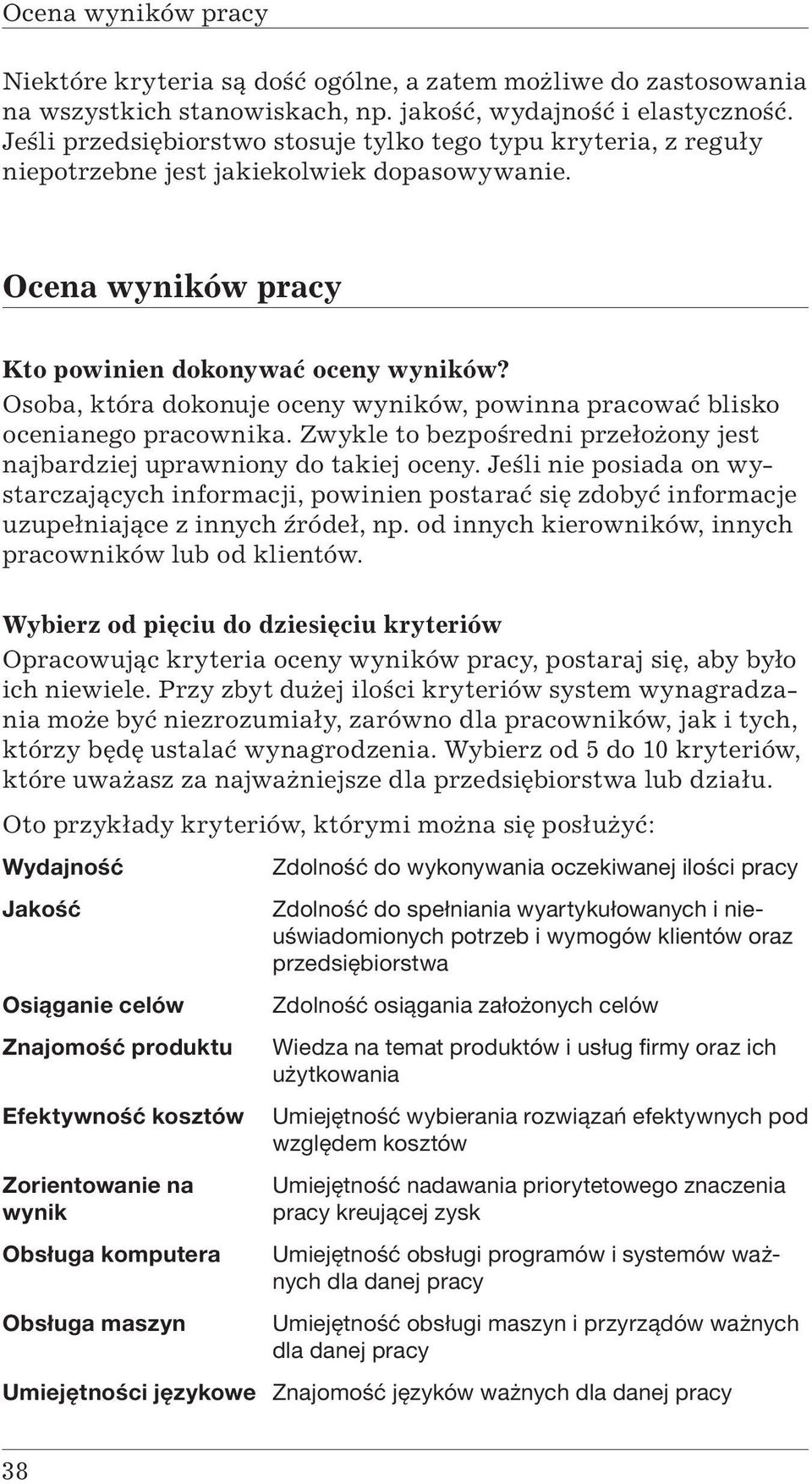 Osoba, która dokonuje oceny wyników, powinna pracować blisko ocenianego pracownika. Zwykle to bezpośredni przełożony jest najbardziej uprawniony do takiej oceny.