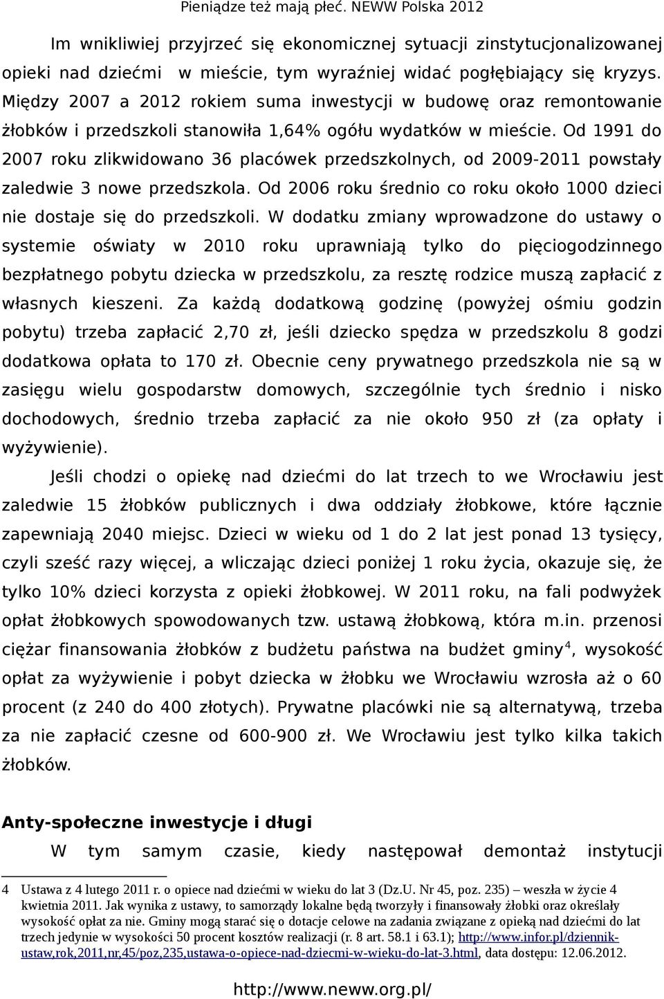 Od 1991 do 2007 roku zlikwidowano 36 placówek przedszkolnych, od 2009-2011 powstały zaledwie 3 nowe przedszkola. Od 2006 roku średnio co roku około 1000 dzieci nie dostaje się do przedszkoli.