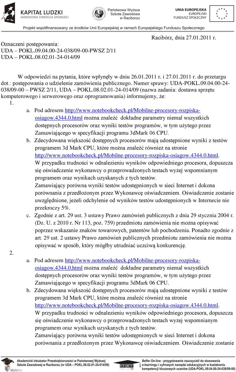 01-24-014/09 (nazwa zadania: dostawa sprzętu komputerowego i serwerowego oraz oprogramowania) informujemy, że: 1. a. Pod adresem http://www.notebookcheck.pl/mobilne-procesory-rozpiskaosiagow.4344.0.html można znaleźć dokładne parametry niemal wszystkich dostępnych procesorów oraz wyniki testów programów, w tym użytego przez Zamawiającego w specyfikacji programu 3dMark 06 CPU.