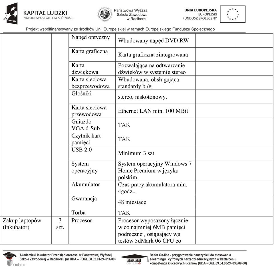 0 Ethernet LAN min. 100 MBit Minimum 3 System operacyjny Akumulator Gwarancja System operacyjny Windows 7 Home Premium w języku polskim.