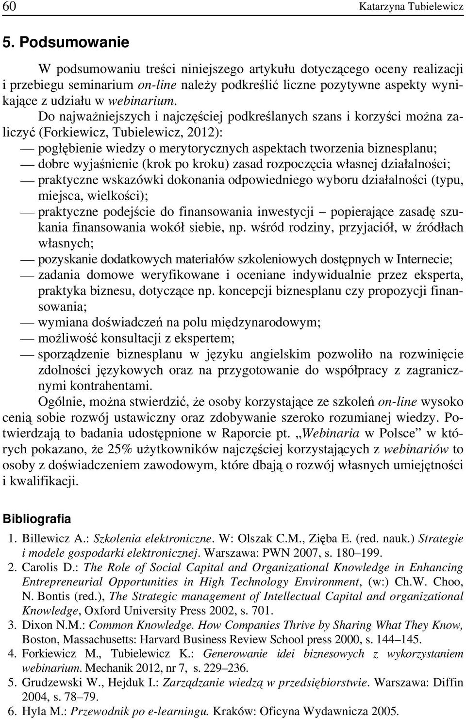 Do najważniejszych i najczęściej podkreślanych szans i korzyści można zaliczyć (Forkiewicz, Tubielewicz, 2012): pogłębienie wiedzy o merytorycznych aspektach tworzenia biznesplanu; dobre wyjaśnienie