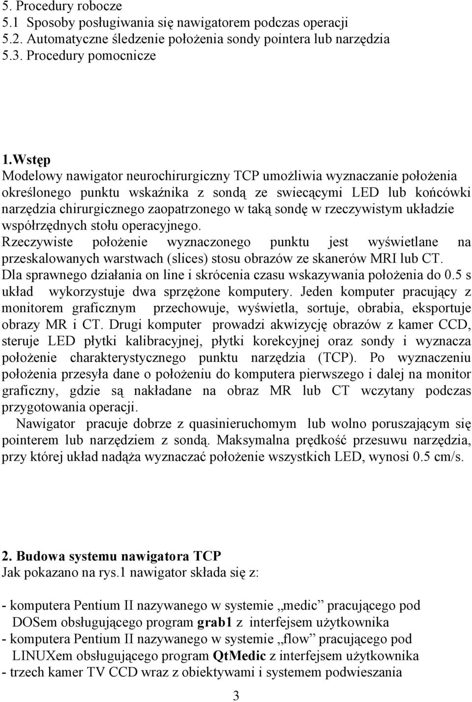 w rzeczywistym układzie współrzędnych stołu operacyjnego. Rzeczywiste położenie wyznaczonego punktu jest wyświetlane na przeskalowanych warstwach (slices) stosu obrazów ze skanerów MRI lub CT.