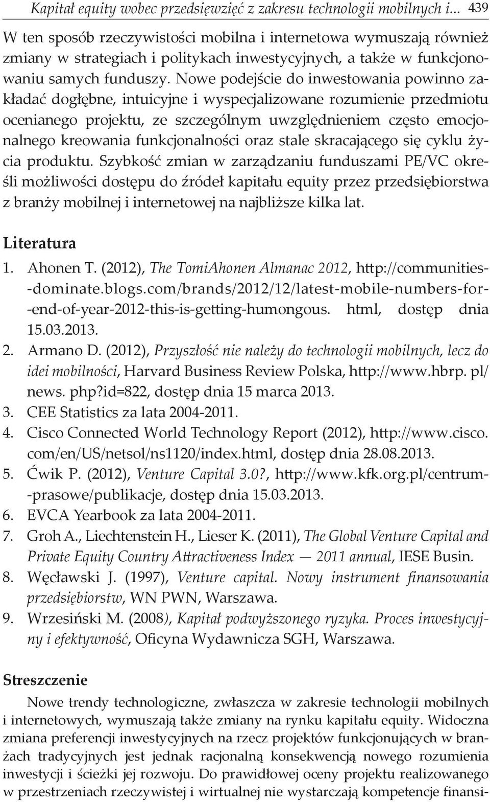 Nowe podejście do inwestowania powinno zakładać dogłębne, intuicyjne i wyspecjalizowane rozumienie przedmiotu ocenianego projektu, ze szczególnym uwzględnieniem często emocjonalnego kreowania