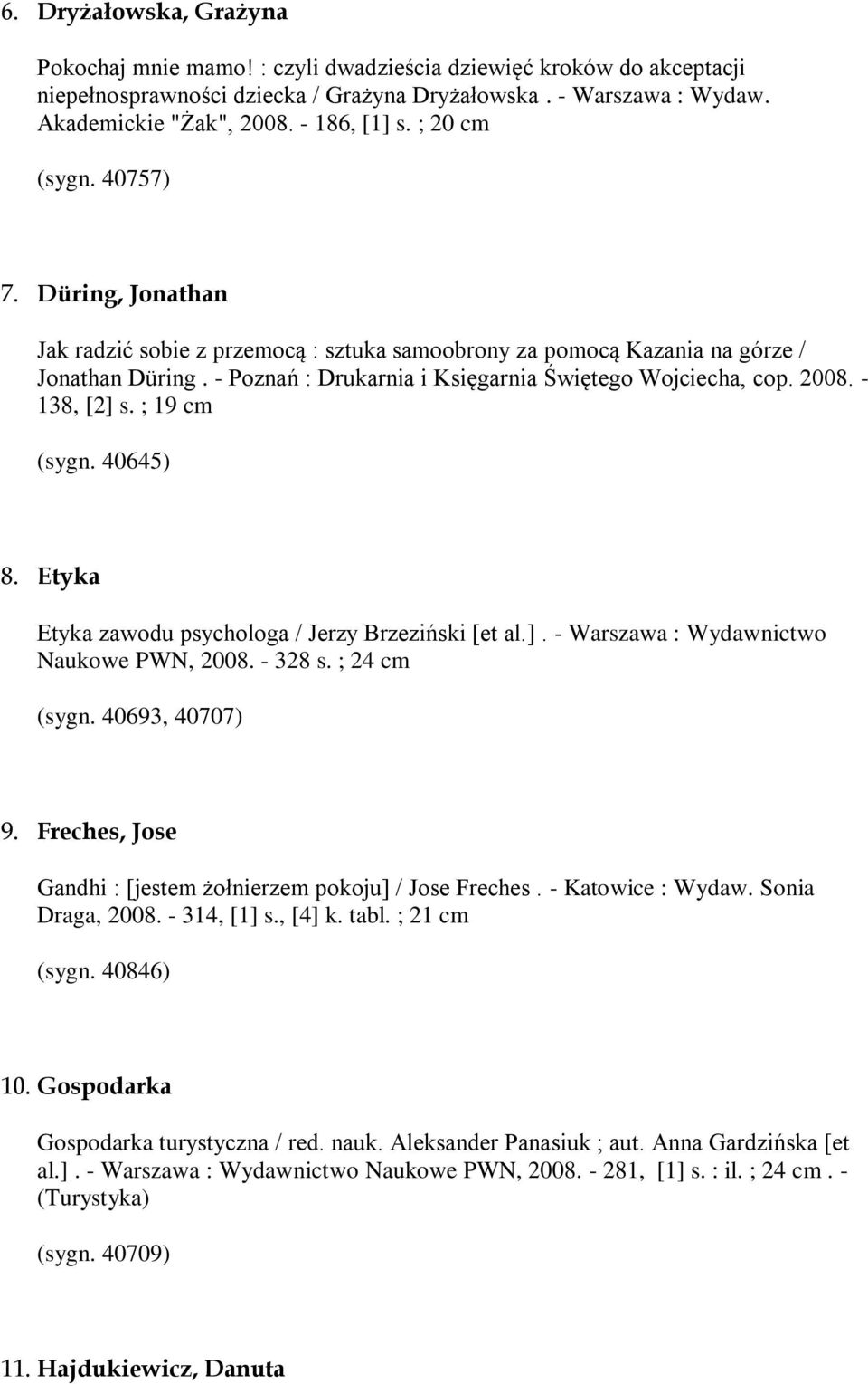 - Poznań : Drukarnia i Księgarnia Świętego Wojciecha, cop. 2008. - 138, [2] s. ; 19 cm (sygn. 40645) 8. Etyka Etyka zawodu psychologa / Jerzy Brzeziński [et al.]. - Warszawa : Wydawnictwo Naukowe PWN, 2008.