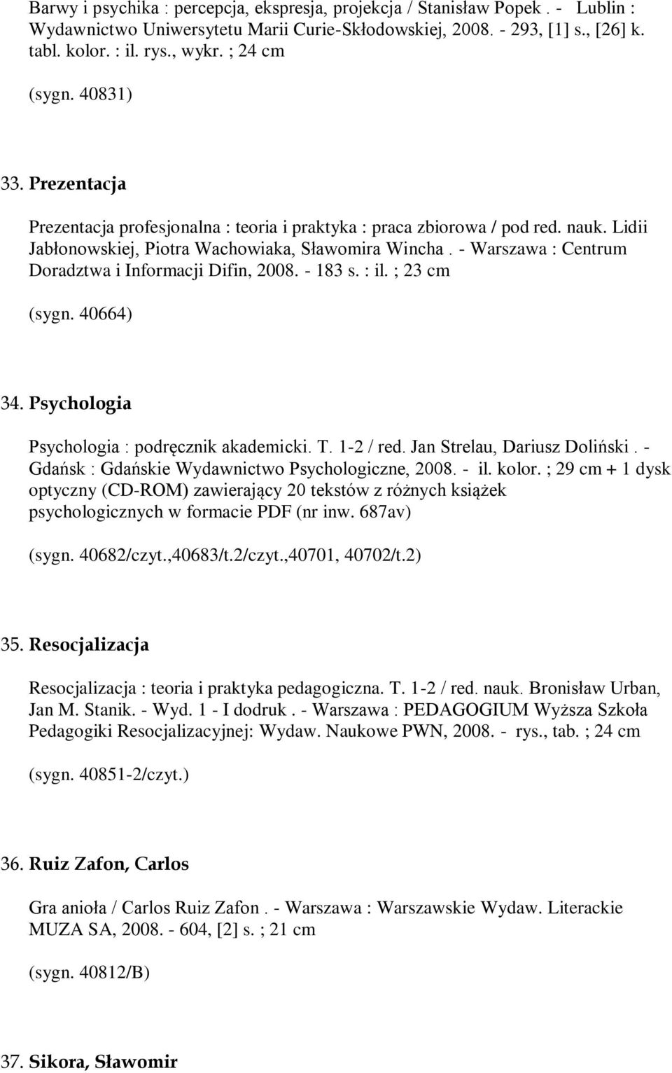 - Warszawa : Centrum Doradztwa i Informacji Difin, 2008. - 183 s. : il. ; 23 cm (sygn. 40664) 34. Psychologia Psychologia : podręcznik akademicki. T. 1-2 / red. Jan Strelau, Dariusz Doliński.