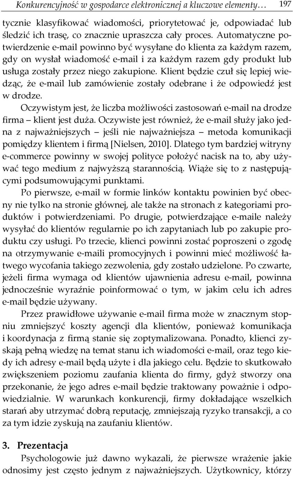 Klient będzie czuł się lepiej wiedząc, że e-mail lub zamówienie zostały odebrane i że odpowiedź jest w drodze. Oczywistym jest, że liczba możliwości zastosowań e-mail na drodze firma klient jest duża.