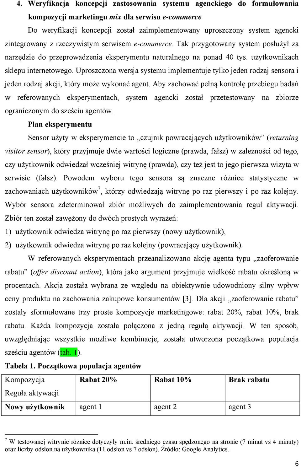 Uproszczona wersja systemu implementuje tylko jeden rodzaj sensora i jeden rodzaj akcji, który może wykonać agent.