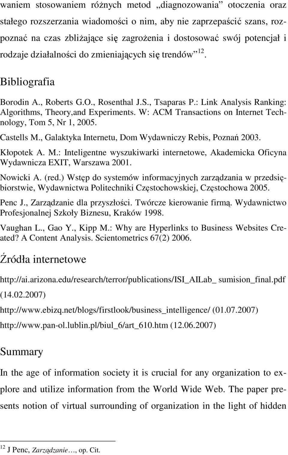 W: ACM Transactions on Internet Technology, Tom 5, Nr 1, 2005. Castells M., Galaktyka Internetu, Dom Wydawniczy Rebis, Poznań 2003. Kłopotek A. M.: Inteligentne wyszukiwarki internetowe, Akademicka Oficyna Wydawnicza EXIT, Warszawa 2001.