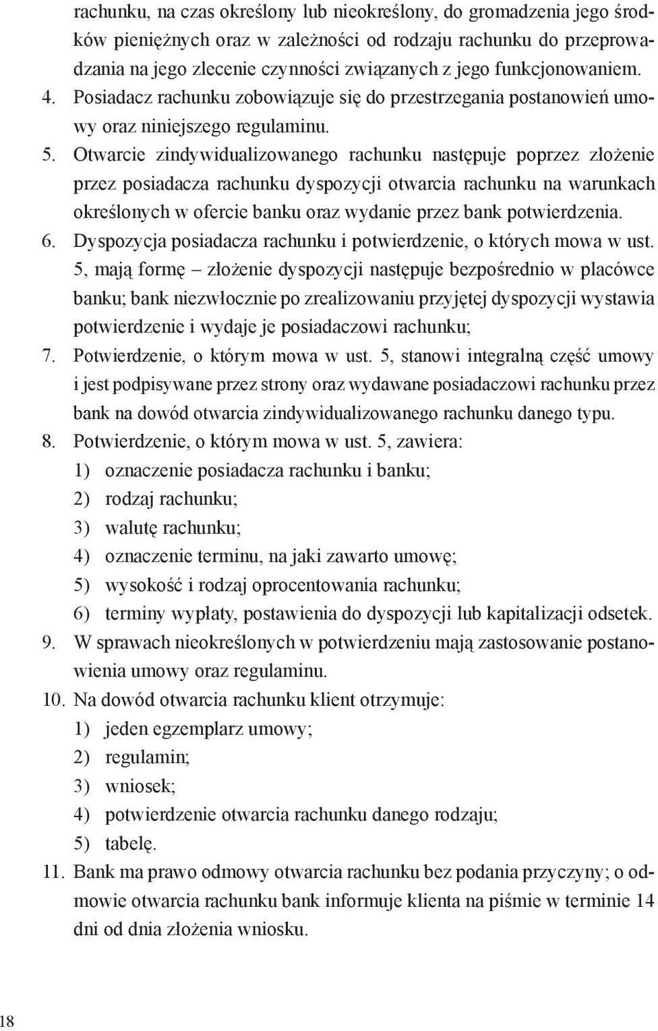 Otwarcie zindywidualizowanego rachunku następuje poprzez złożenie przez posiadacza rachunku dyspozycji otwarcia rachunku na warunkach określonych w ofercie banku oraz wydanie przez bank potwierdzenia.