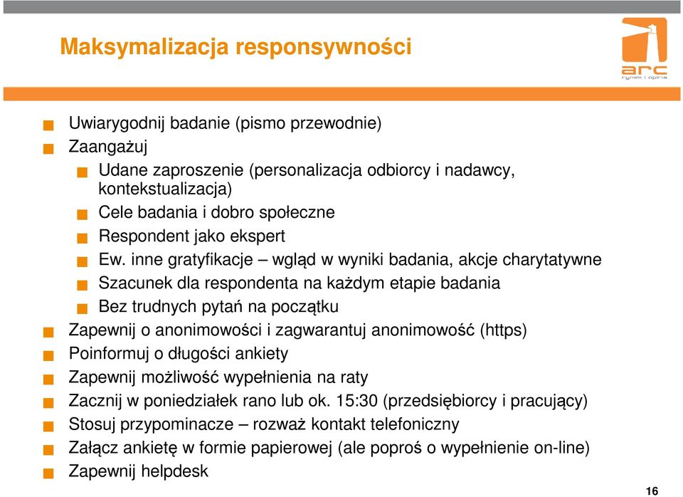 inne gratyfikacje wgląd w wyniki badania, akcje charytatywne Szacunek dla respondenta na każdym etapie badania Bez trudnych pytań na początku Zapewnij o anonimowości i